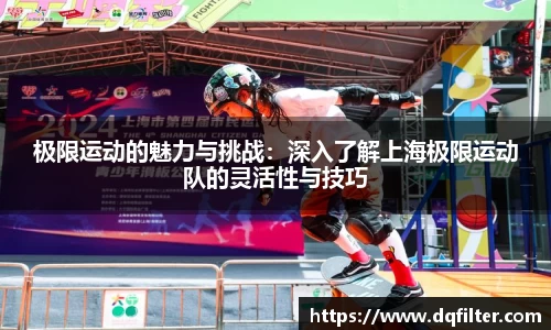极限运动的魅力与挑战:深入了解上海极限运动队的灵活性与技巧