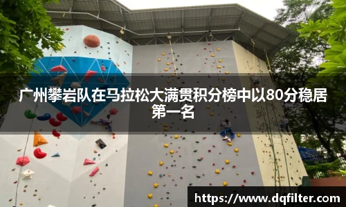 广州攀岩队在马拉松大满贯积分榜中以80分稳居第一名