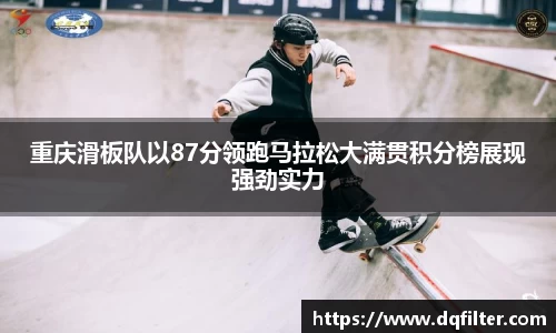 重庆滑板队以87分领跑马拉松大满贯积分榜展现强劲实力