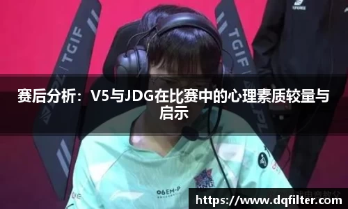 赛后分析:V5与JDG在比赛中的心理素质较量与启示