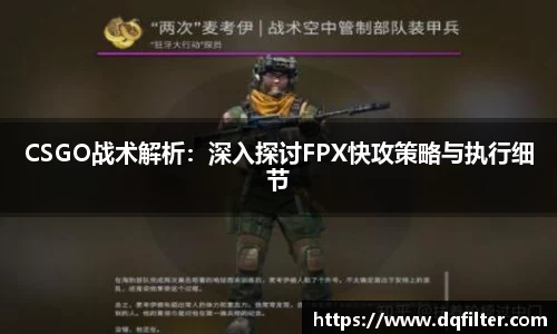 CSGO战术解析：深入探讨FPX快攻策略与执行细节