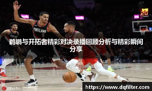 鹈鹕与开拓者精彩对决录播回顾分析与精彩瞬间分享