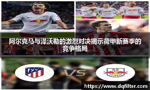 阿尔克马与泽沃勒的激烈对决揭示荷甲新赛季的竞争格局