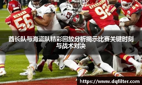 酋长队与海盗队精彩回放分析揭示比赛关键时刻与战术对决