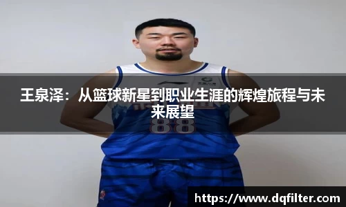 王泉泽:从篮球新星到职业生涯的辉煌旅程与未来展望