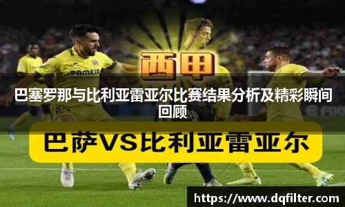 巴塞罗那与比利亚雷亚尔比赛结果分析及精彩瞬间回顾