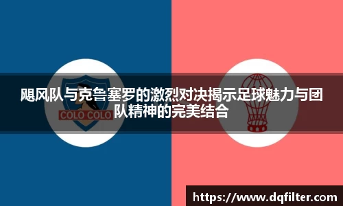 飓风队与克鲁塞罗的激烈对决揭示足球魅力与团队精神的完美结合