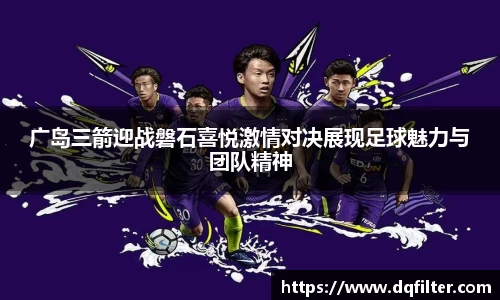 广岛三箭迎战磐石喜悦激情对决展现足球魅力与团队精神