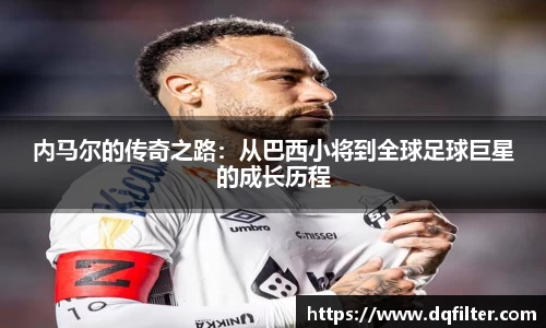 内马尔的传奇之路:从巴西小将到全球足球巨星的成长历程