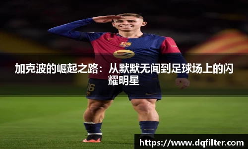 加克波的崛起之路:从默默无闻到足球场上的闪耀明星