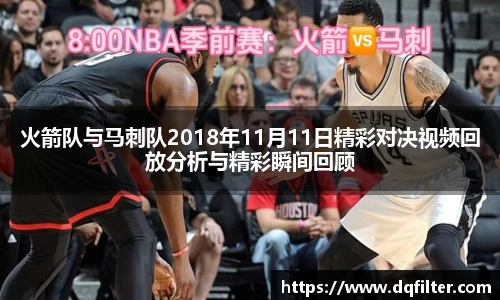 火箭队与马刺队2018年11月11日精彩对决视频回放分析与精彩瞬间回顾