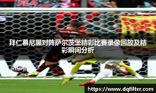 拜仁慕尼黑对阵萨尔茨堡精彩比赛录像回放及精彩瞬间分析